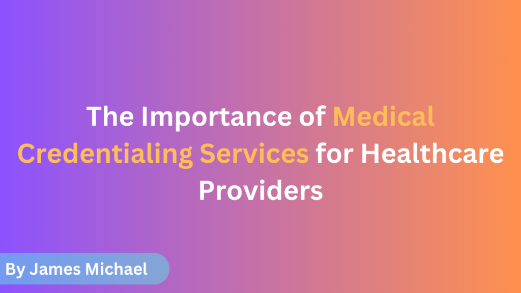 The Importance of Medical Credentialing Services for Healthcare Providers